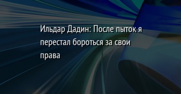 Ильдар Дадин: После пыток я перестал бороться за свои права