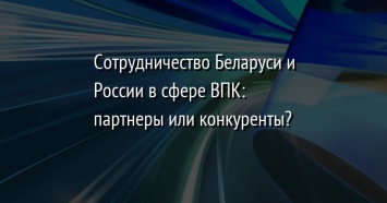 Сотрудничество Беларуси и России в сфере ВПК: партнеры или конкуренты?