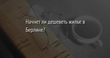 Начнет ли дешеветь жилье в Берлине?