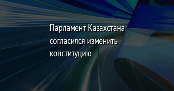 Парламент Казахстана согласился изменить конституцию