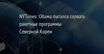 NYTimes: Обама пытался сорвать ракетные программы Северной Кореи