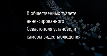 В общественных туалете аннексированного Севастополя установили камеры видеонаблюдения