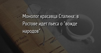 Монолог красавца Сталина: в Ростове идет пьеса о "вожде народов"