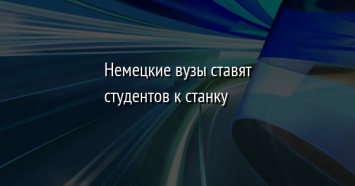 Немецкие вузы ставят студентов к станку