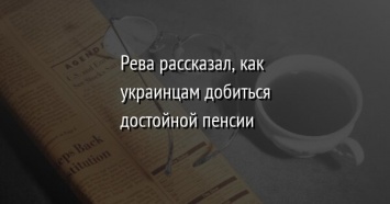 Рева рассказал, как украинцам добиться достойной пенсии