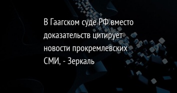 В Гаагском суде РФ вместо доказательств цитирует новости прокремлевских СМИ, - Зеркаль