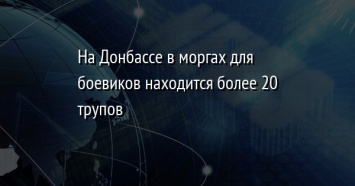 На Донбассе в моргах для боевиков находится более 20 трупов