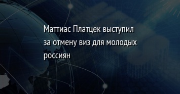 Маттиас Платцек выступил за отмену виз для молодых россиян