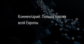 Комментарий: Польша против всей Европы