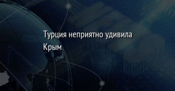 Турция неприятно удивила Крым