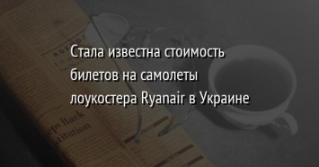 Стала известна стоимость билетов на самолеты лоукостера Ryanair в Украине