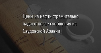 Цены на нефть стремительно падают после сообщения из Саудовской Аравии