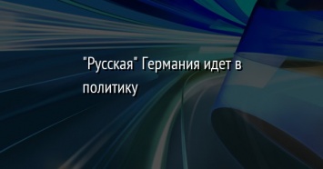 "Русская" Германия идет в политику