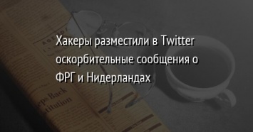 Хакеры разместили в Twitter оскорбительные сообщения о ФРГ и Нидерландах