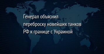 Генерал объяснил переброску новейших танков РФ к границе с Украиной