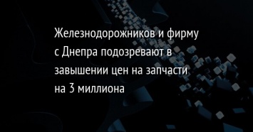 Железнодорожников и фирму с Днепра подозревают в завышении цен на запчасти на 3 миллиона