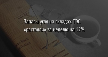 Запасы угля на складах ТЭС «растаяли» за неделю на 12%