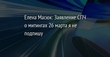 Елена Масюк: Заявление СПЧ о митингах 26 марта я не подпишу