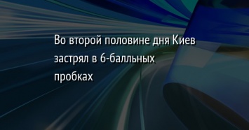Во второй половине дня Киев застрял в 6-балльных пробках