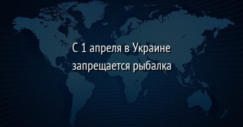 С 1 апреля в Украине запрещается рыбалка