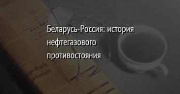 Беларусь-Россия: история нефтегазового противостояния