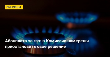 Абонплата за газ: в Комиссии намерены приостановить свое решение