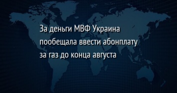 За деньги МВФ Украина пообещала ввести абонплату за газ до конца августа