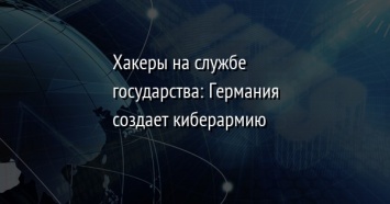 Хакеры на службе государства: Германия создает киберармию