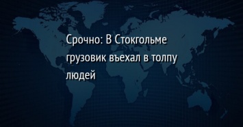 Срочно: В Стокгольме грузовик въехал в толпу людей