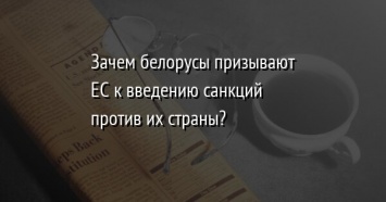 Зачем белорусы призывают ЕС к введению санкций против их страны?