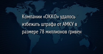 Компании «ОККО» удалось избежать штрафа от АМКУ в размере 78 миллионов гривен