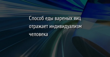 Способ еды вареных яиц отражает индивидуализм человека