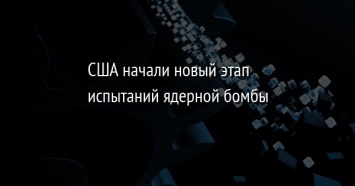 США начали новый этап испытаний ядерной бомбы