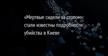 «Мертвые сидели за столом»: стали известны подробности убийства в Киеве