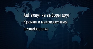 АдГ ведут на выборы друг Кремля и малоизвестная неолибералка