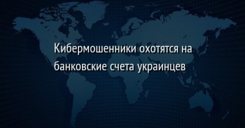 Кибермошенники охотятся на банковские счета украинцев