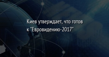 Киев утверждает, что готов к "Евровидению-2017"