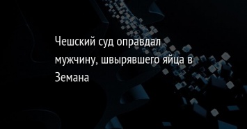 Чешский суд оправдал мужчину, швырявшего яйца в Земана