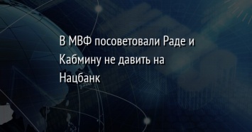 В МВФ посоветовали Раде и Кабмину не давить на Нацбанк