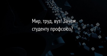 Мир, труд, вуз! Зачем студенту профсоюз?