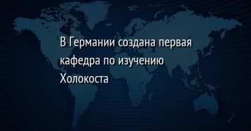 В Германии создана первая кафедра по изучению Холокоста