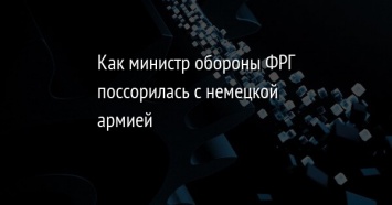 Как министр обороны ФРГ поссорилась с немецкой армией