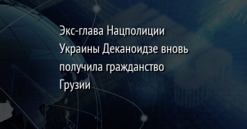 Экс-глава Нацполиции Украины Деканоидзе вновь получила гражданство Грузии