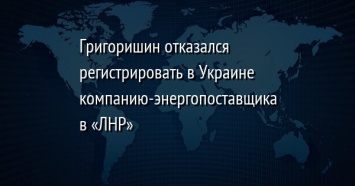 Григоришин отказался регистрировать в Украине компанию-энергопоставщика в «ЛНР»