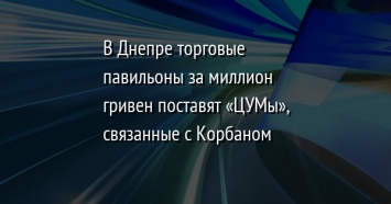 В Днепре торговые павильоны за миллион гривен поставят «ЦУМы», связанные с Корбаном