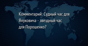Комментарий: Судный час для Януковича - звездный час для Порошенко?