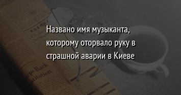 Названо имя музыканта, которому оторвало руку в страшной аварии в Киеве