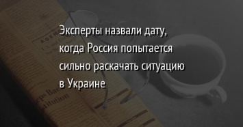 Эксперты назвали дату, когда Россия попытается сильно раскачать ситуацию в Украине