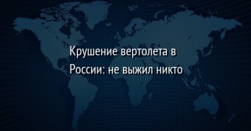 Крушение вертолета в России: не выжил никто