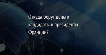 Откуда берут деньги кандидаты в президенты Франции?